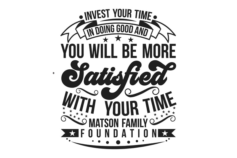 Invest Your Time In Doing Good And You Will Be More Satisfied With Your Time Matson Family Foundation Bundle - CraftNest - Digital Crafting and Art