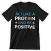 Act Like A Proton And Be Positive T-Shirt