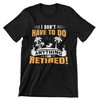 I Don't Have To Do Anything. I Am Retired T-Shirt