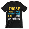 Those Who Stand For Nothing Fall For Anything T-Shirt