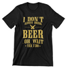 I Don't Always Drink Beer..Oh, Wait Yes, I Do T-Shirt